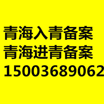 青海进青备案青海进青备案怎么办理资料?流程?时间？