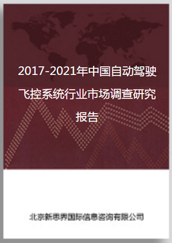 2017-2021年中国自动驾驶飞控系统行业市场调查研究报告