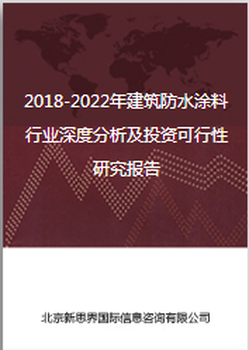 2018-2022年建筑防水涂料行业深度分析及投资可行性研究报告