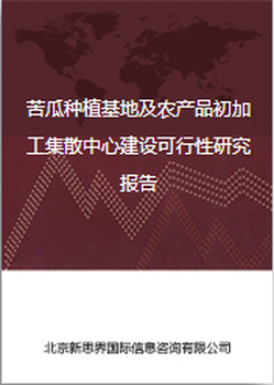 苦瓜种植基地及农产品初加工集散中心建设可行性研究报告