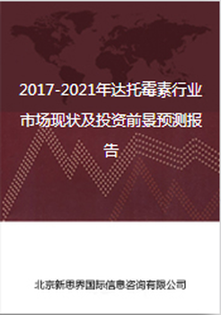 2017-2021年达托霉素行业市场现状及投资前景预测报告