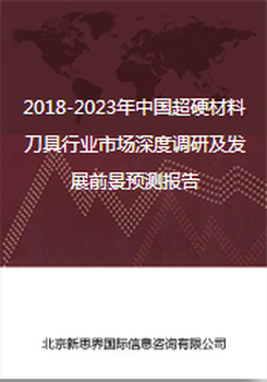 2018-2023年中国超硬材料刀具行业市场深度调研及发展前景预测报告