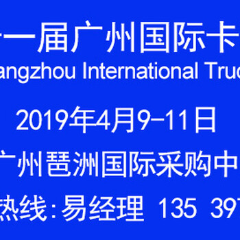 2019广州国际卡车展览会4月9日盛大举行