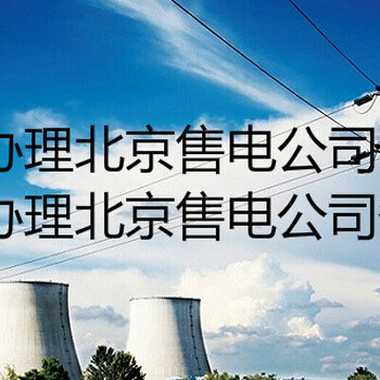 办理北京售电公司注册备案需要什么要求