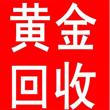 威县黄金回收威县回收白金威县黄金回收公司在哪里威县黄金回收价格