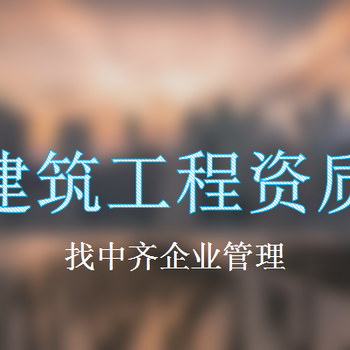 天津市滨海新区建筑工程资质办理具体需要资料有哪些？-中齐集团