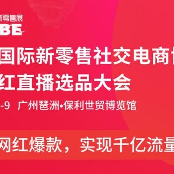 2021WBE广州&深圳国际新零售社交电商博览会暨网红直播选品大会